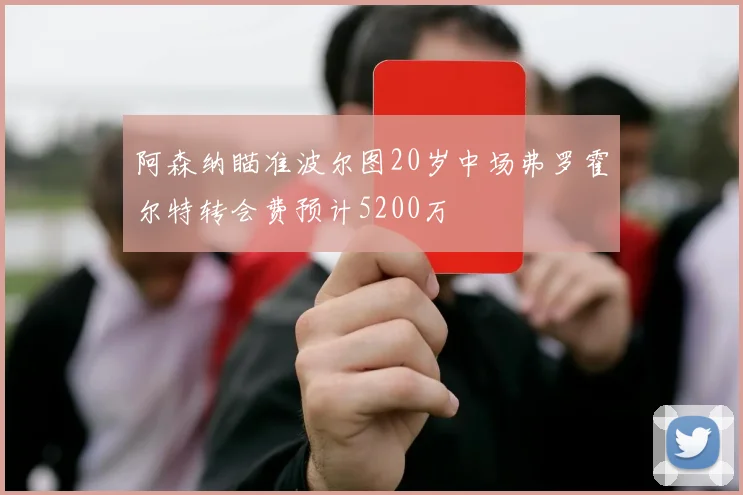 阿森纳瞄准波尔图20岁中场弗罗霍尔特转会费预计5200万