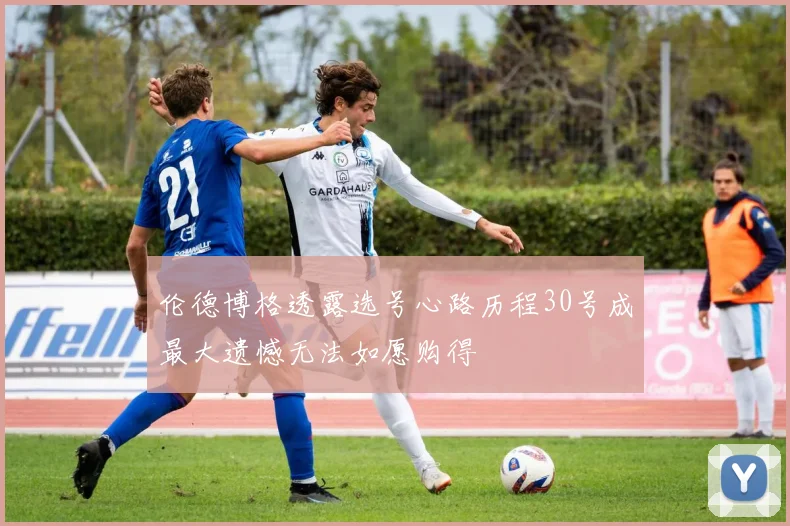 伦德博格透露选号心路历程30号成最大遗憾无法如愿购得