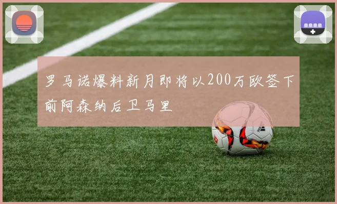 罗马诺爆料新月即将以200万欧签下前阿森纳后卫马里