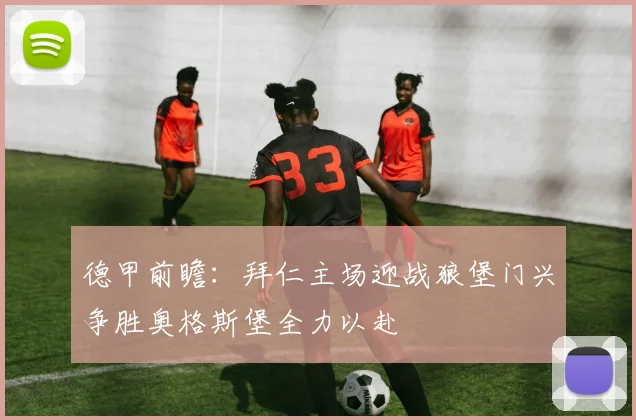 德甲前瞻：拜仁主场迎战狼堡门兴争胜奥格斯堡全力以赴