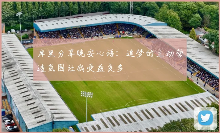 库里分享晚安心语：追梦的主动营造氛围让我受益良多