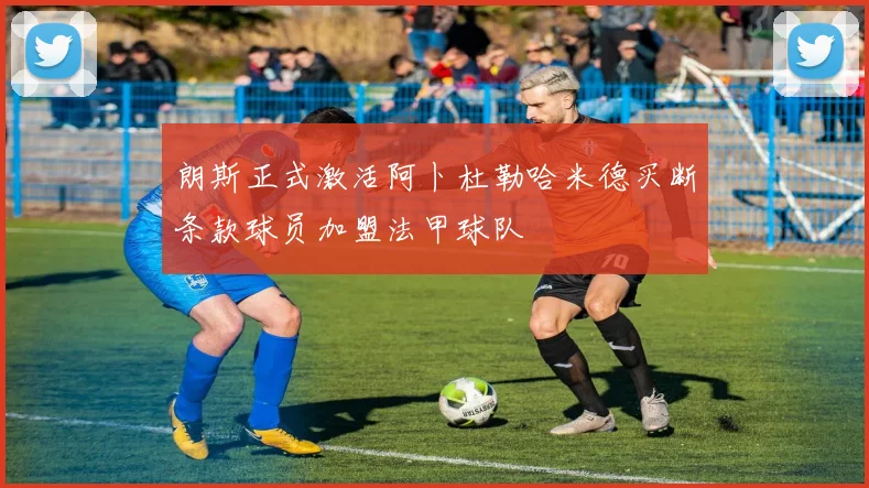 朗斯正式激活阿卜杜勒哈米德买断条款球员加盟法甲球队