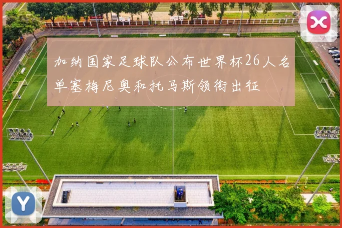 加纳国家足球队公布世界杯26人名单塞梅尼奥和托马斯领衔出征