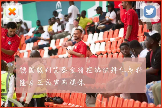 德国裁判艾泰金将在执法拜仁与科隆后正式宣布退休