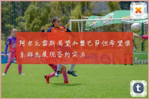 阿尔瓦雷斯渴望加盟巴萨但希望俱乐部先展现签约实力