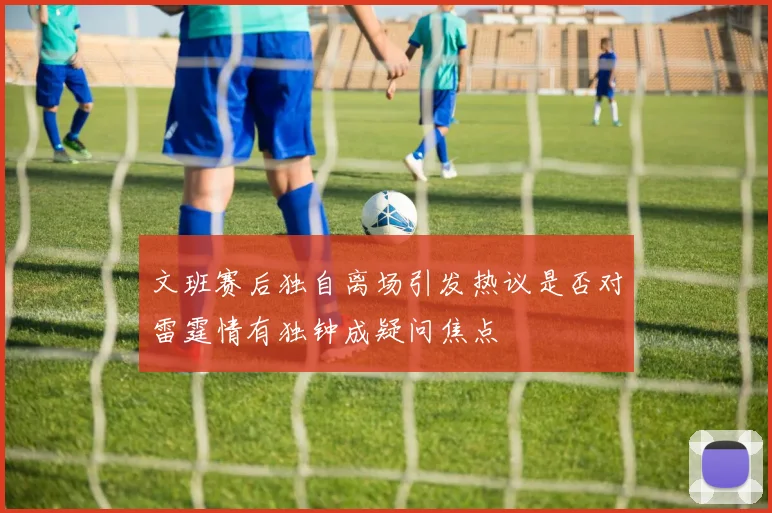 文班赛后独自离场引发热议是否对雷霆情有独钟成疑问焦点