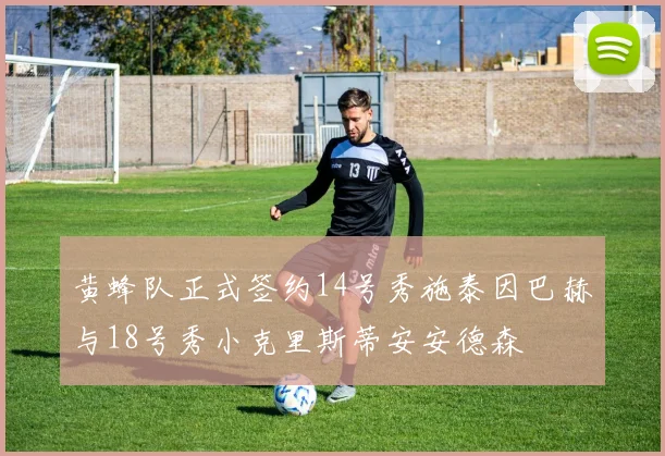 黄蜂队正式签约14号秀施泰因巴赫与18号秀小克里斯蒂安安德森