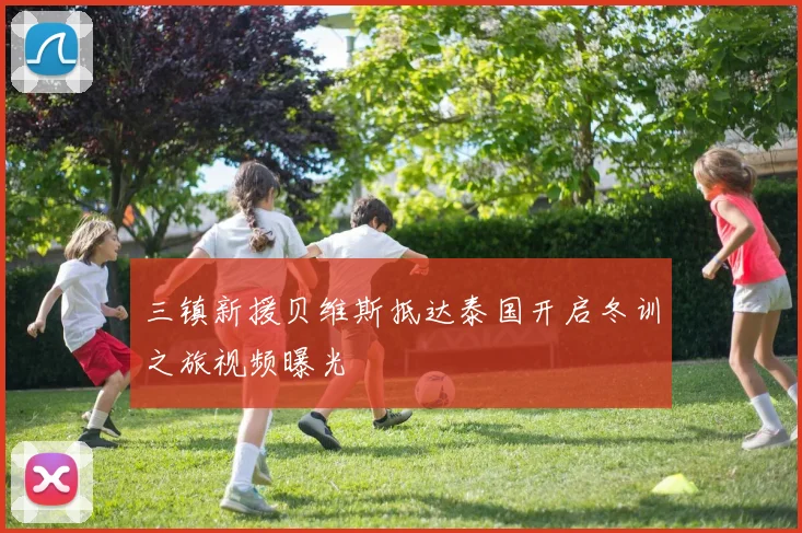 三镇新援贝维斯抵达泰国开启冬训之旅视频曝光