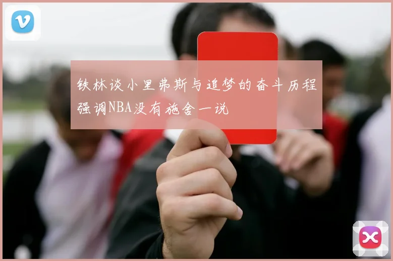 铁林谈小里弗斯与追梦的奋斗历程强调NBA没有施舍一说