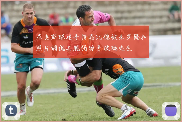 尼克斯球迷手持恩比德被米罗隔扣照片调侃其脆弱称号玻璃先生